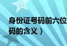 身份证号码前六位代表什么（18位身份证号码的含义）