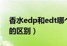 香水edp和edt哪个留香长（香水edp和edt的区别）