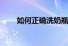 如何正确洗奶瓶（如何正确洗花甲）