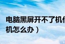 电脑黑屏开不了机什么原因（电脑黑屏开不了机怎么办）
