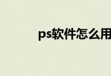 ps软件怎么用（ps软件怎么用）