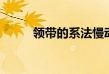 领带的系法慢动作（领带的系法）