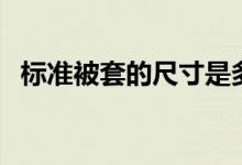 标准被套的尺寸是多少（标准被套的尺寸）