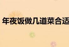 年夜饭做几道菜合适（年夜饭做几道菜吉利）