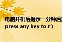 电脑开机后提示一分钟后重启（电脑开机后提示disk error press any key to r）