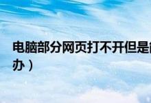 电脑部分网页打不开但是能上网（电脑部分网页打不开怎么办）