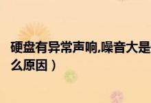 硬盘有异常声响,噪音大是什么原因（电脑硬盘响声很大是什么原因）
