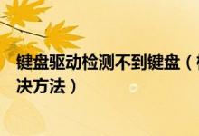 键盘驱动检测不到键盘（检测到不兼容的键盘驱动程序的解决方法）