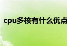 cpu多核有什么优点（cpu多核有什么好处）