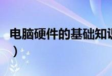 电脑硬件的基础知识（认识电脑硬件基础知识）