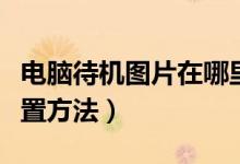 电脑待机图片在哪里设置（电脑待机图片的设置方法）