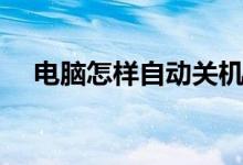 电脑怎样自动关机（电脑怎样自动关机）