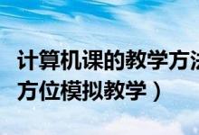 计算机课的教学方法有哪些（计算机课如何全方位模拟教学）