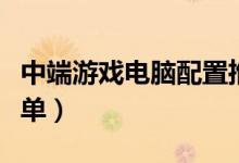 中端游戏电脑配置推荐（中端游戏电脑配置清单）