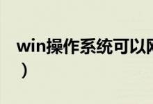 win操作系统可以网上下载吗（win操作指南）