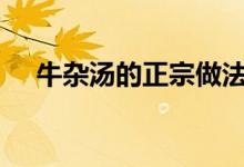 牛杂汤的正宗做法一天200份（牛杂汤）