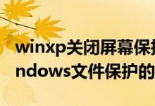 winxp关闭屏幕保护（WinXP系统中关闭Windows文件保护的方法）
