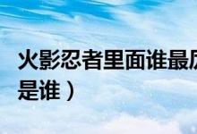 火影忍者里面谁最厉害（火影忍者里最厉害的是谁）