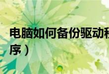 电脑如何备份驱动程序（电脑如何备份驱动程序）