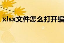 xlsx文件怎么打开编辑（xlsx文件怎么打开）