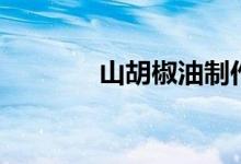 山胡椒油制作方法（山胡椒）