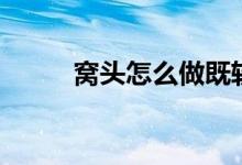 窝头怎么做既软和又好吃（窝头）