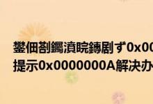 鐢佃剳钃濆睆鏄剧ず0x0000000a鎬庝箞瑙ｅ喅（电脑蓝屏提示0x0000000A解决办法）