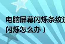 电脑屏幕闪烁条纹过一会自己会好（电脑屏幕闪烁怎么办）