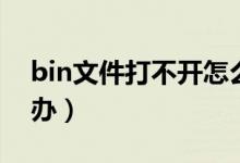 bin文件打不开怎么办（bin文件打不开怎么办）