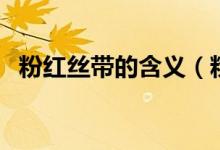 粉红丝带的含义（粉红丝带的含义是什么）