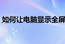 如何让电脑显示全屏（如何让电脑显示键盘）