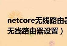 netcore无线路由器如何重设密码（netcore无线路由器设置）