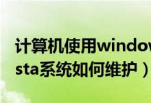 计算机使用windows vista（Windows的Vista系统如何维护）