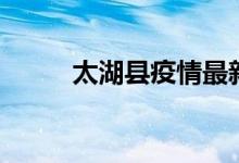 太湖县疫情最新（太湖县花亭湖）