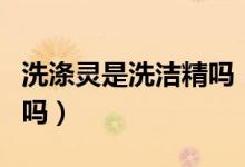 洗涤灵是洗洁精吗（洗洁精和洗涤灵是一样的吗）