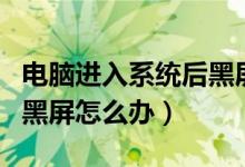 电脑进入系统后黑屏怎么办（电脑进入系统后黑屏怎么办）