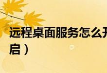 远程桌面服务怎么开启（远程桌面服务怎么开启）