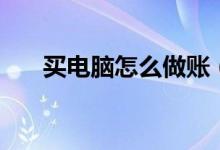 买电脑怎么做账（买电脑怎么看配置）