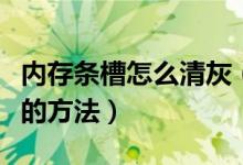 内存条槽怎么清灰（正确清理内存条和内存槽的方法）