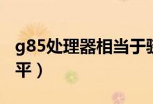 g85处理器相当于骁龙多少（g85芯片什么水平）