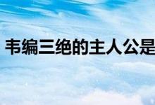 韦编三绝的主人公是谁（韦编三绝人物是谁）