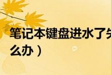 笔记本键盘进水了失灵（笔记本键盘进水了怎么办）
