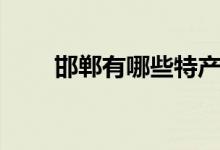 邯郸有哪些特产（邯郸特产有哪些）