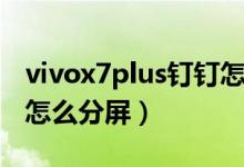 vivox7plus钉钉怎么分屏（vivox7plus钉钉怎么分屏）