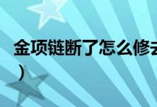金项链断了怎么修去哪修（金项链断了怎么修）