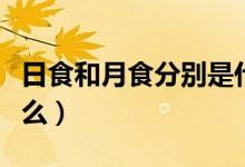 日食和月食分别是什么（日食和月食指的是什么）