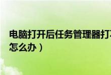电脑打开后任务管理器打不开（电脑系统打不开任务管理器怎么办）