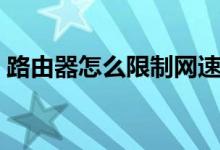 路由器怎么限制网速（路由器怎么限制网速）