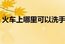 火车上哪里可以洗手（火车上哪里可以充电）