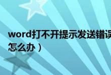 word打不开提示发送错误报告（word打不开发送错误报告怎么办）